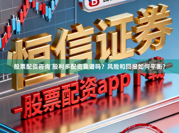 股票配资咨询 股利多配资靠谱吗?风险和回报如何平衡?