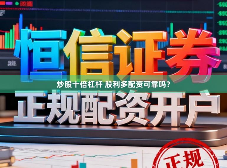 炒股十倍杠杆 股利多配资可靠吗?