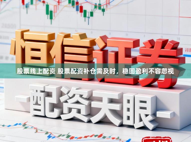 股票线上配资 股票配资补仓需及时，稳固盈利不容忽视