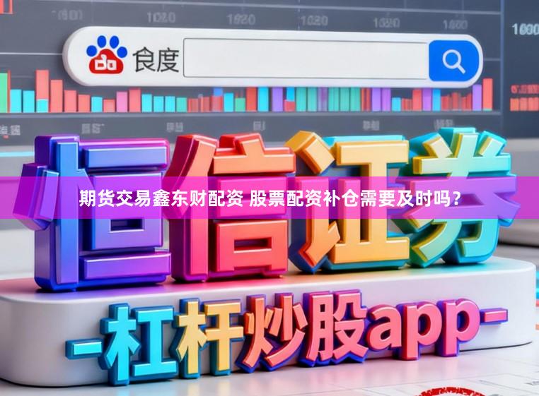 期货交易鑫东财配资 股票配资补仓需要及时吗？