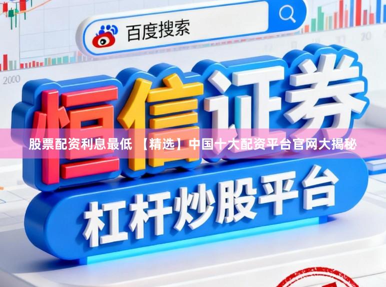 股票配资利息最低 【精选】中国十大配资平台官网大揭秘