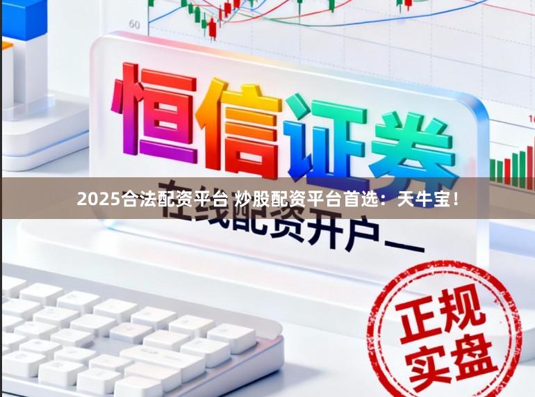 2025合法配资平台 炒股配资平台首选：天牛宝！