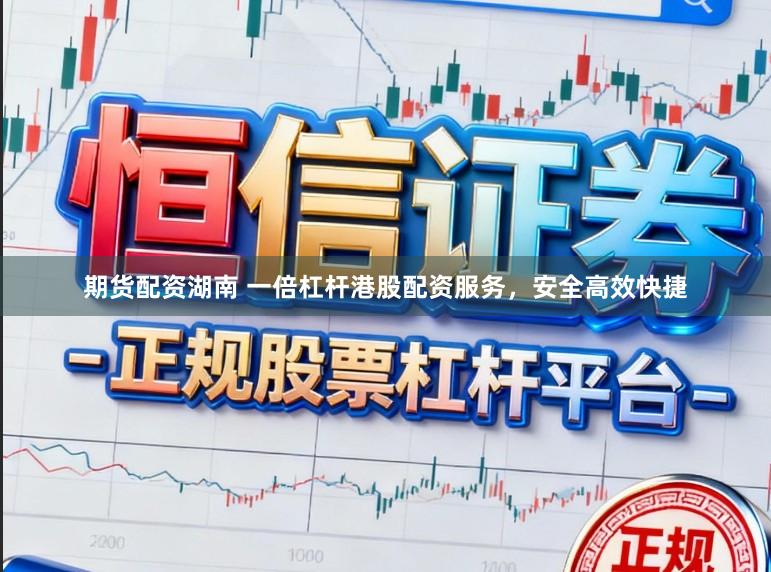 期货配资湖南 一倍杠杆港股配资服务，安全高效快捷