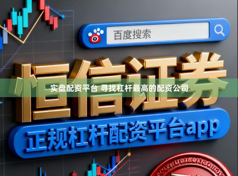 实盘配资平台 寻找杠杆最高的配资公司