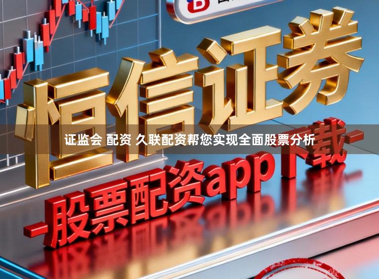证监会 配资 久联配资帮您实现全面股票分析