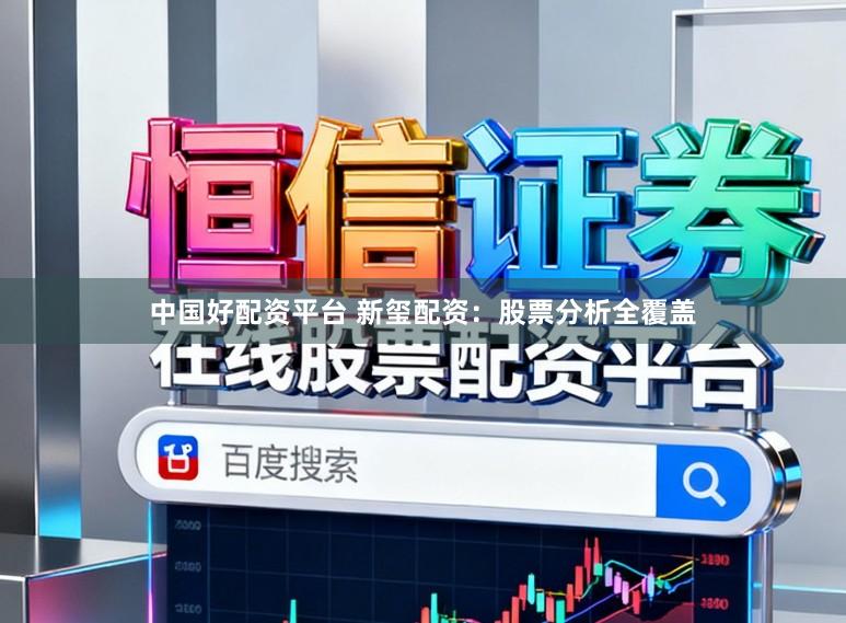 中国好配资平台 新玺配资：股票分析全覆盖