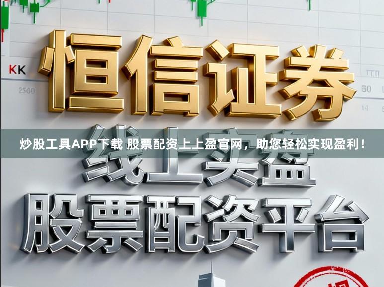 炒股工具APP下载 股票配资上上盈官网，助您轻松实现盈利！