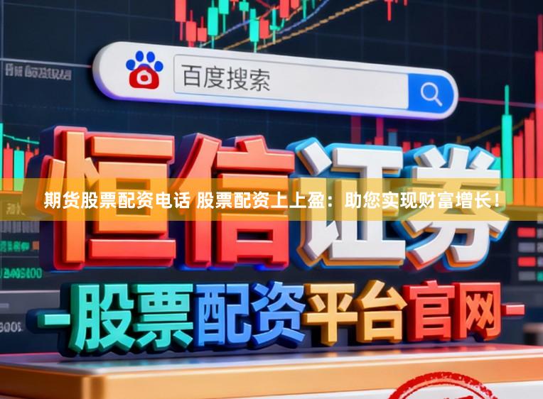 期货股票配资电话 股票配资上上盈：助您实现财富增长！