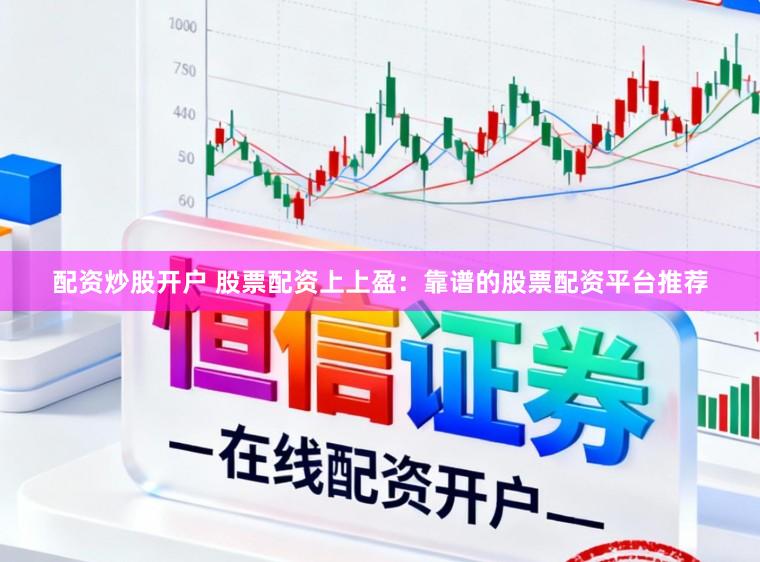 配资炒股开户 股票配资上上盈：靠谱的股票配资平台推荐