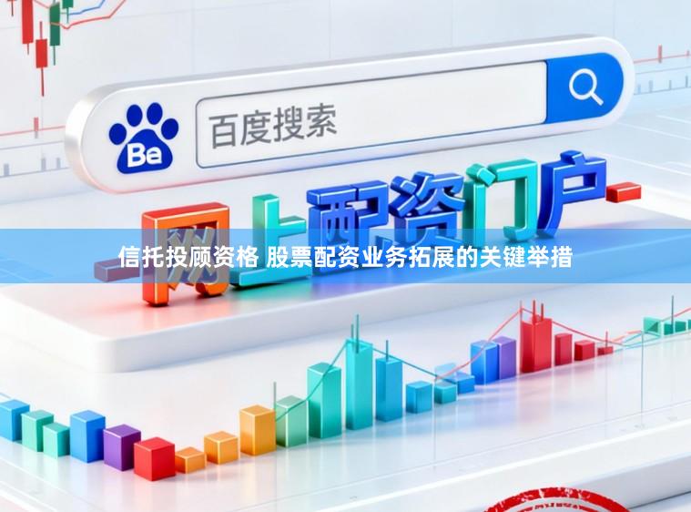信托投顾资格 股票配资业务拓展的关键举措