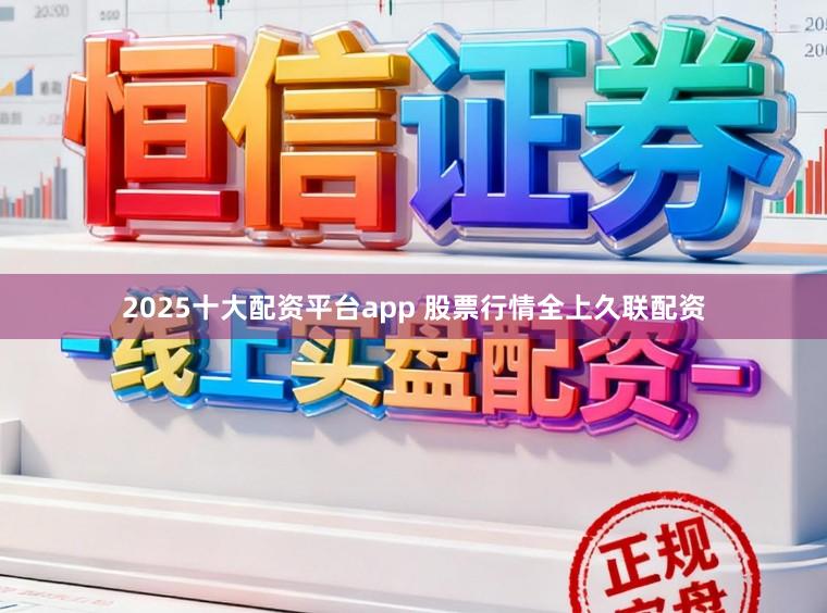 2025十大配资平台app 股票行情全上久联配资