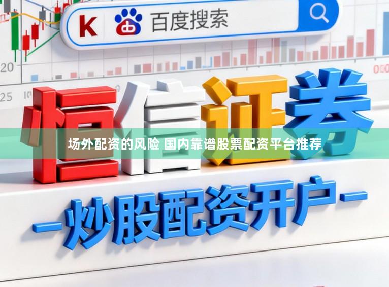 场外配资的风险 国内靠谱股票配资平台推荐