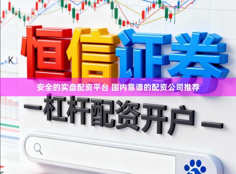 安全的实盘配资平台 国内靠谱的配资公司推荐