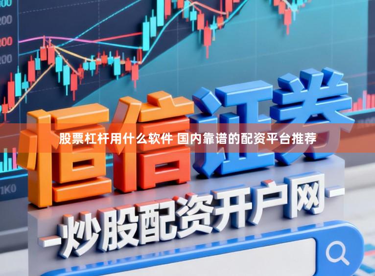 股票杠杆用什么软件 国内靠谱的配资平台推荐
