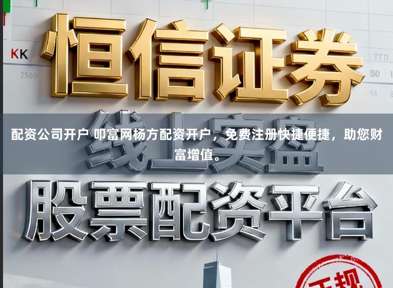配资公司开户 叩富网杨方配资开户，免费注册快捷便捷，助您财富增值。