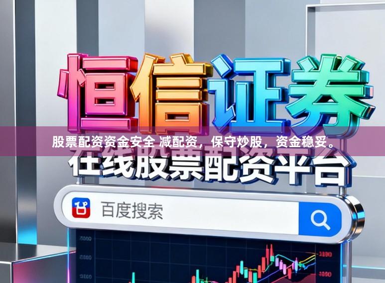 股票配资资金安全 减配资，保守炒股，资金稳妥。