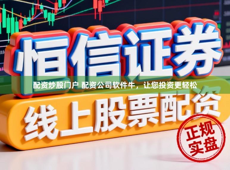 配资炒股门户 配资公司软件牛，让您投资更轻松