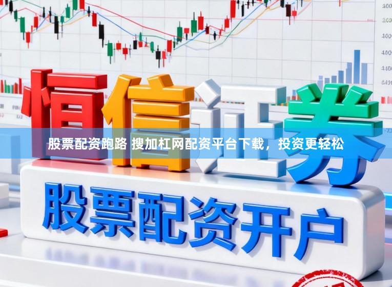 股票配资跑路 搜加杠网配资平台下载，投资更轻松