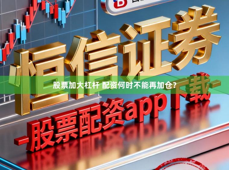 股票加大杠杆 配资何时不能再加仓？