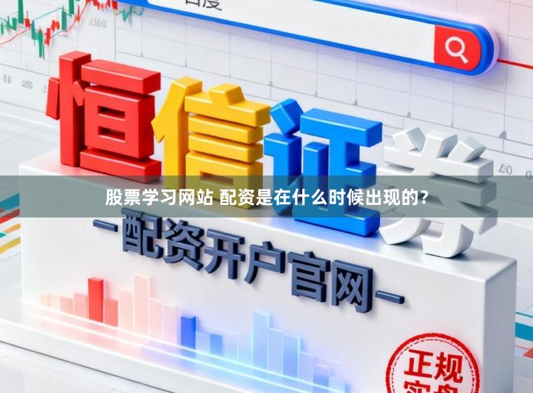 股票学习网站 配资是在什么时候出现的？