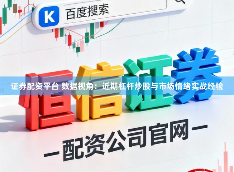 证券配资平台 数据视角：近期杠杆炒股与市场情绪实战经验