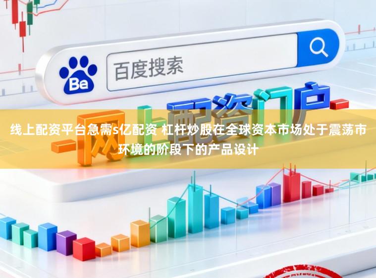 线上配资平台急需s亿配资 杠杆炒股在全球资本市场处于震荡市环境的阶段下的产品设计