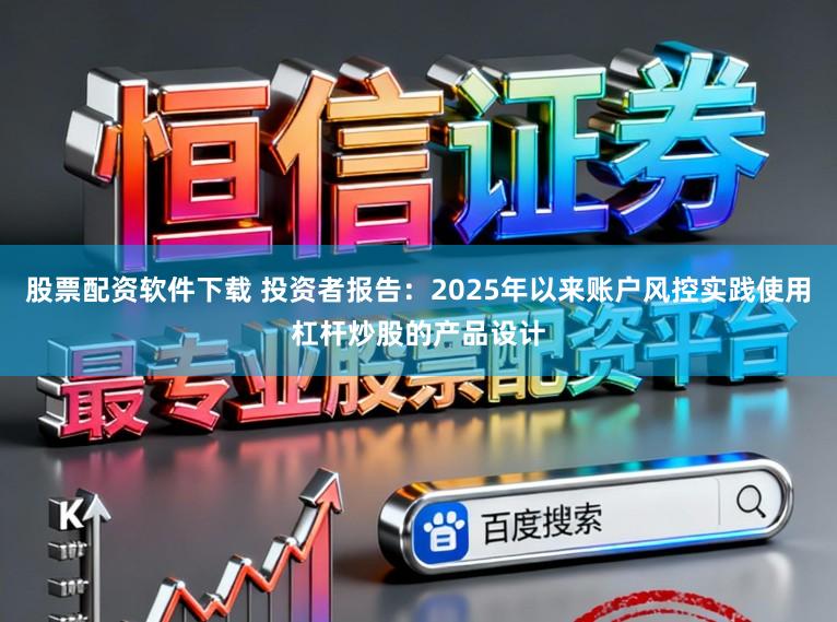 股票配资软件下载 投资者报告：2025年以来账户风控实践使用杠杆炒股的产品设计