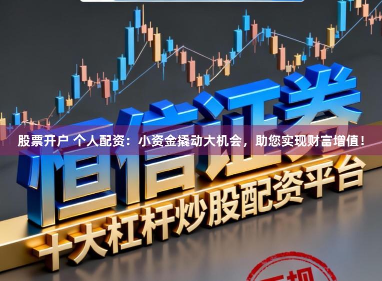 股票开户 个人配资:小资金撬动大机会,助您实现财富增值!
