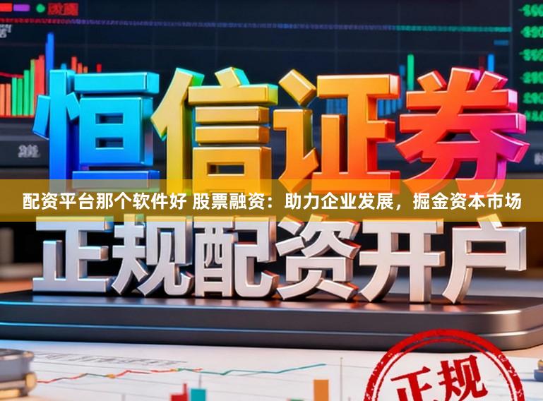 配资平台那个软件好 股票融资:助力企业发展,掘金资本市场