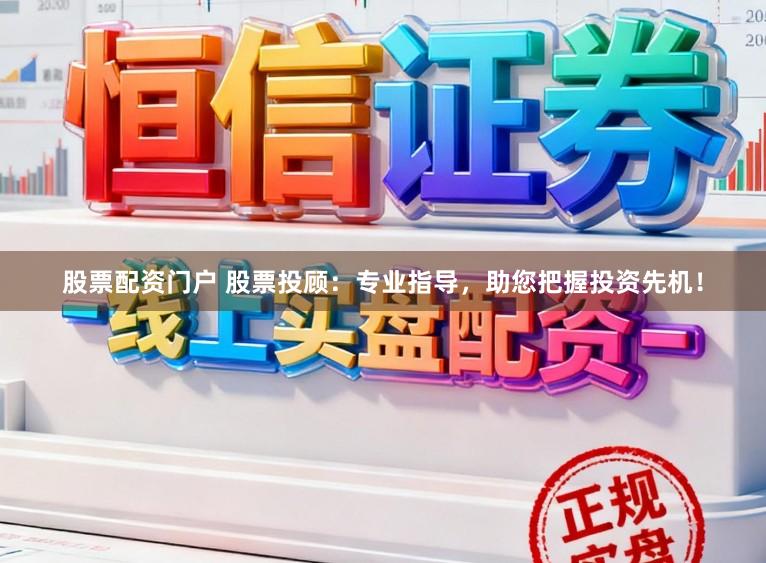 股票配资门户 股票投顾：专业指导，助您把握投资先机！