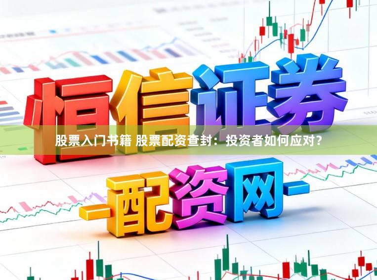 股票入门书籍 股票配资查封：投资者如何应对？