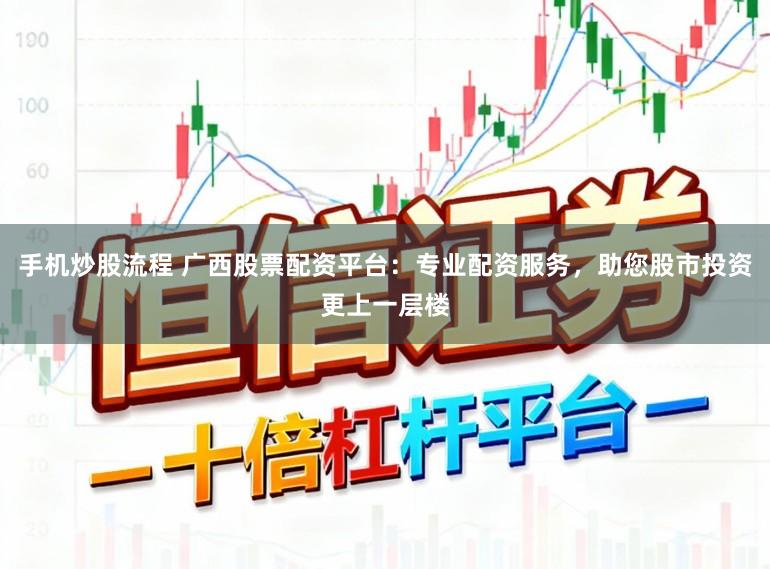 手机炒股流程 广西股票配资平台：专业配资服务，助您股市投资更上一层楼