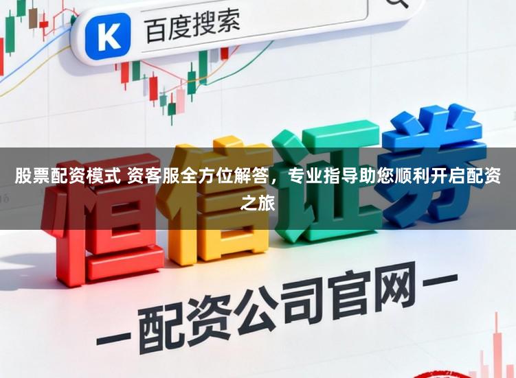 股票配资模式 资客服全方位解答，专业指导助您顺利开启配资之旅
