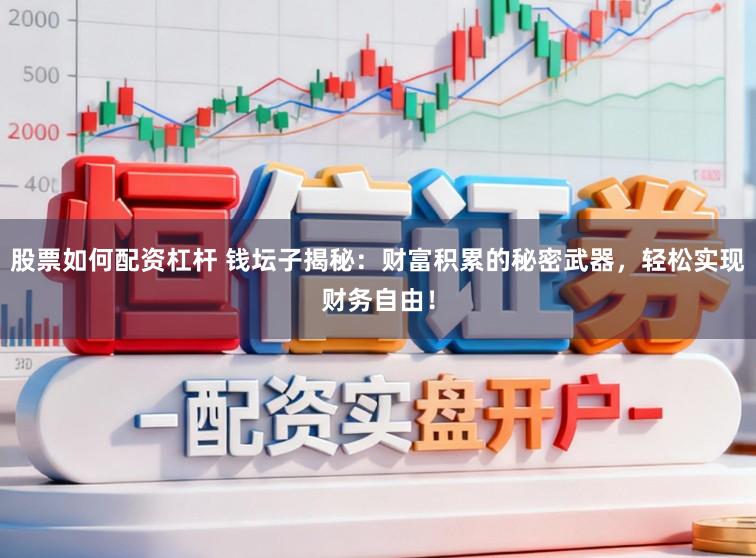 股票如何配资杠杆 钱坛子揭秘：财富积累的秘密武器，轻松实现财务自由！