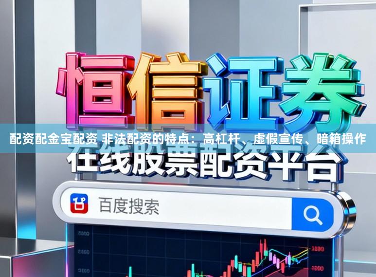 配资配金宝配资 非法配资的特点：高杠杆、虚假宣传、暗箱操作