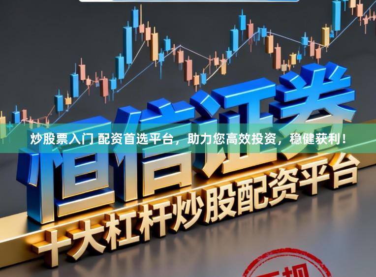 炒股票入门 配资首选平台，助力您高效投资，稳健获利！
