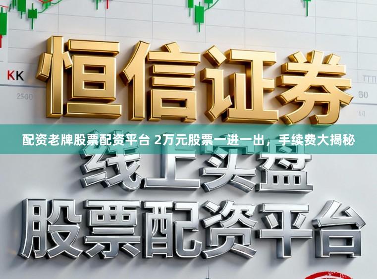 配资老牌股票配资平台 2万元股票一进一出，手续费大揭秘