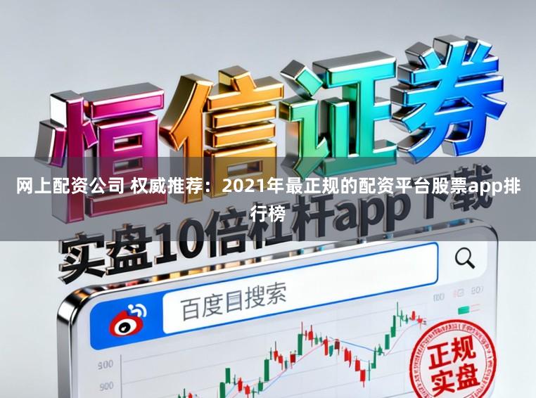 网上配资公司 权威推荐：2021年最正规的配资平台股票app排行榜