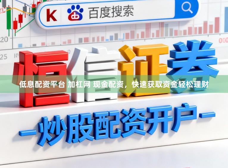 低息配资平台 加杠网 现金配资，快速获取资金轻松理财