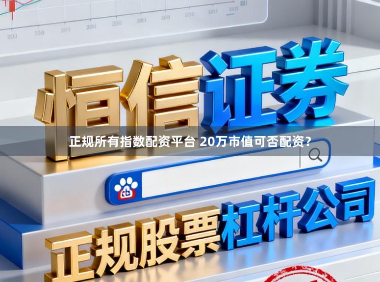 正规所有指数配资平台 20万市值可否配资？