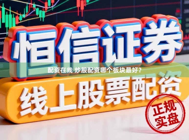 配资在线 炒股配资哪个板块最好？