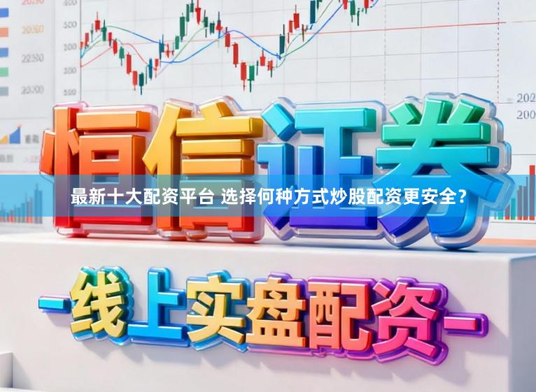 最新十大配资平台 选择何种方式炒股配资更安全？