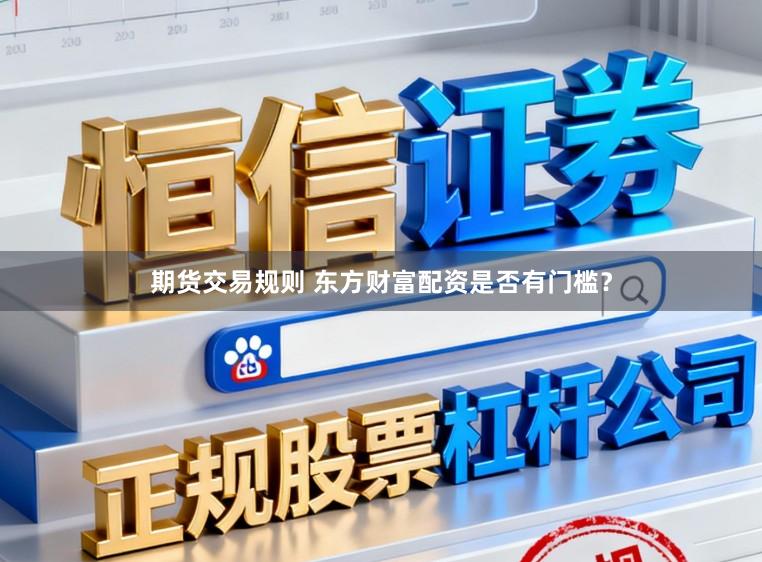 期货交易规则 东方财富配资是否有门槛？