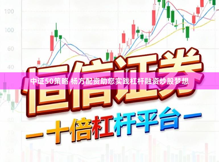 中证50策略 杨方配资助您实践杠杆融资炒股梦想