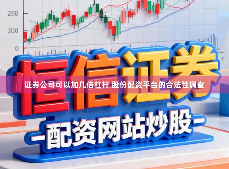 证券公司可以加几倍杠杆 股份配资平台的合法性调查