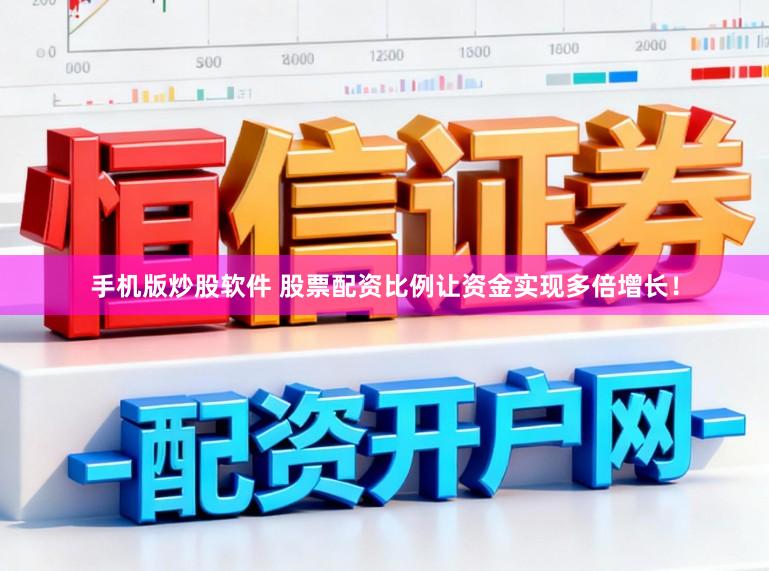 手机版炒股软件 股票配资比例让资金实现多倍增长！