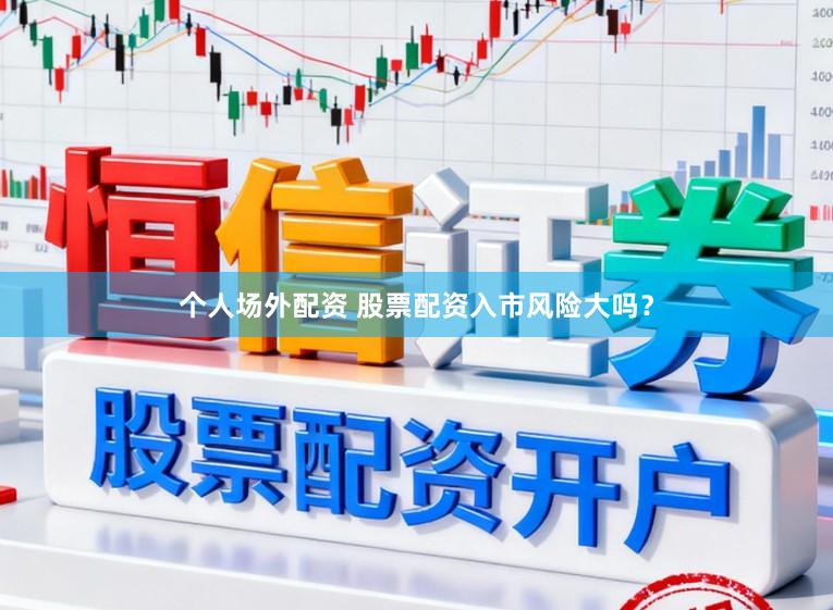 个人场外配资 股票配资入市风险大吗？