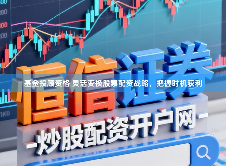 基金投顾资格 灵活变换股票配资战略，把握时机获利