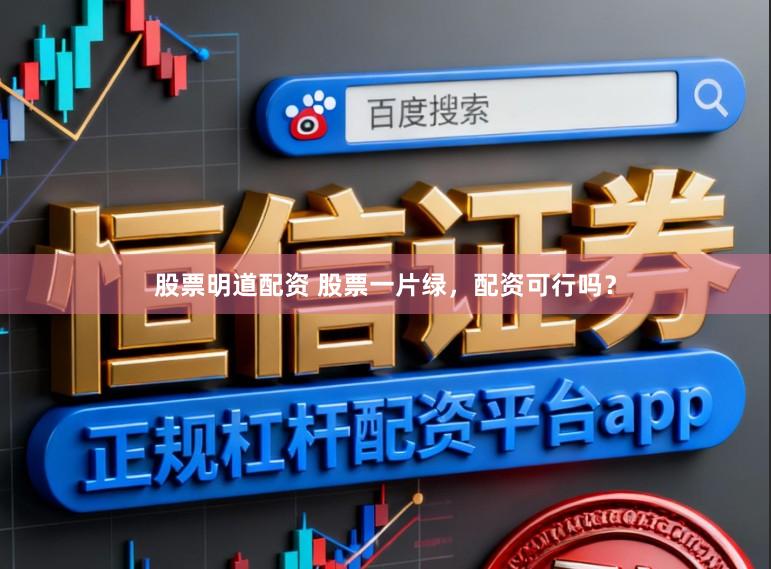 股票明道配资 股票一片绿，配资可行吗？