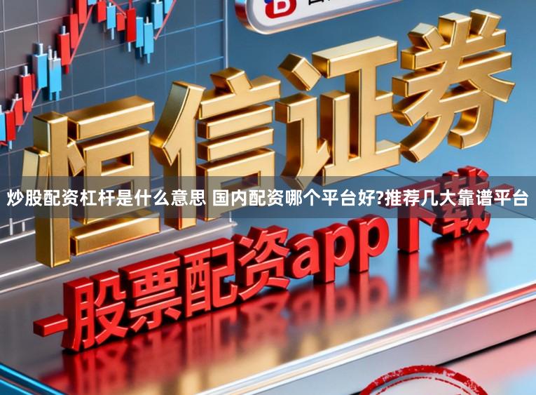炒股配资杠杆是什么意思 国内配资哪个平台好?推荐几大靠谱平台